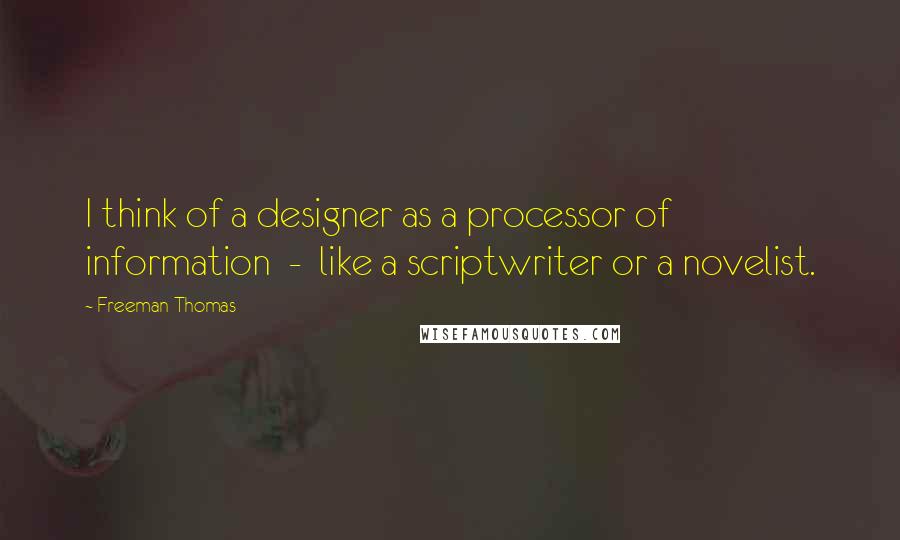 Freeman Thomas Quotes: I think of a designer as a processor of information - like a scriptwriter or a novelist.