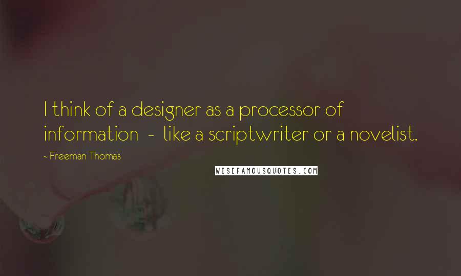 Freeman Thomas Quotes: I think of a designer as a processor of information  -  like a scriptwriter or a novelist.