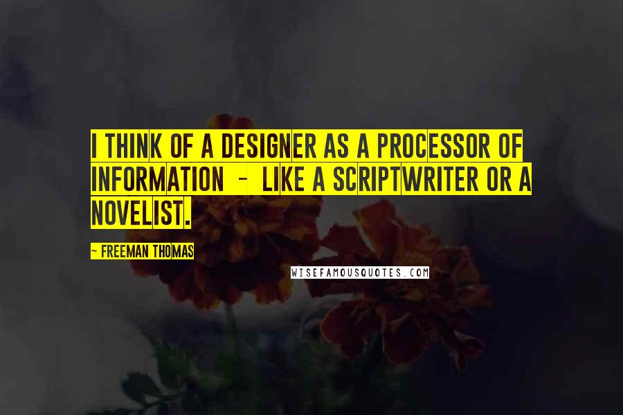 Freeman Thomas Quotes: I think of a designer as a processor of information  -  like a scriptwriter or a novelist.