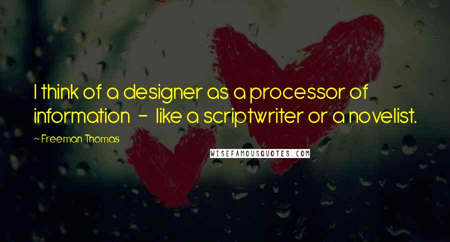 Freeman Thomas Quotes: I think of a designer as a processor of information  -  like a scriptwriter or a novelist.