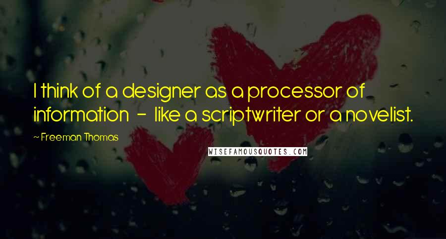 Freeman Thomas Quotes: I think of a designer as a processor of information - like a scriptwriter or a novelist.
