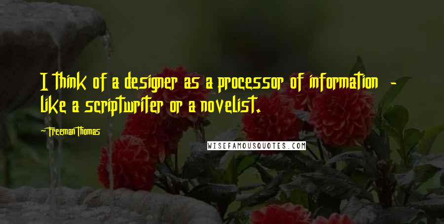 Freeman Thomas Quotes: I think of a designer as a processor of information  -  like a scriptwriter or a novelist.