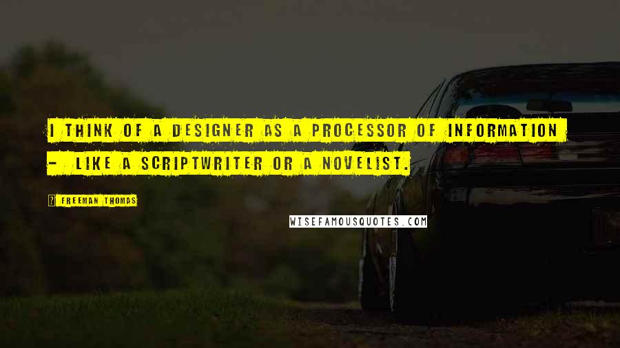 Freeman Thomas Quotes: I think of a designer as a processor of information  -  like a scriptwriter or a novelist.