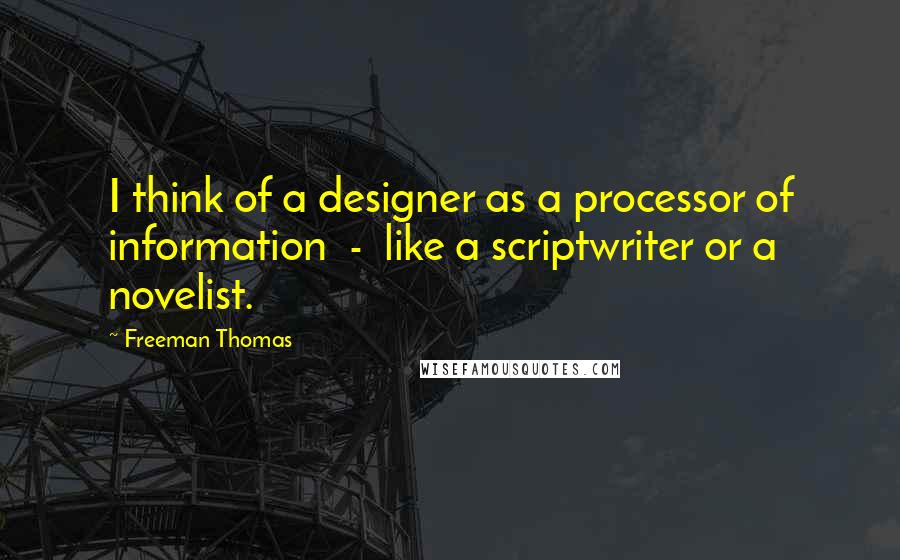 Freeman Thomas Quotes: I think of a designer as a processor of information  -  like a scriptwriter or a novelist.