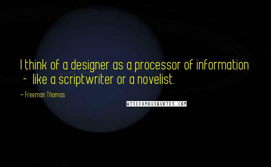 Freeman Thomas Quotes: I think of a designer as a processor of information  -  like a scriptwriter or a novelist.