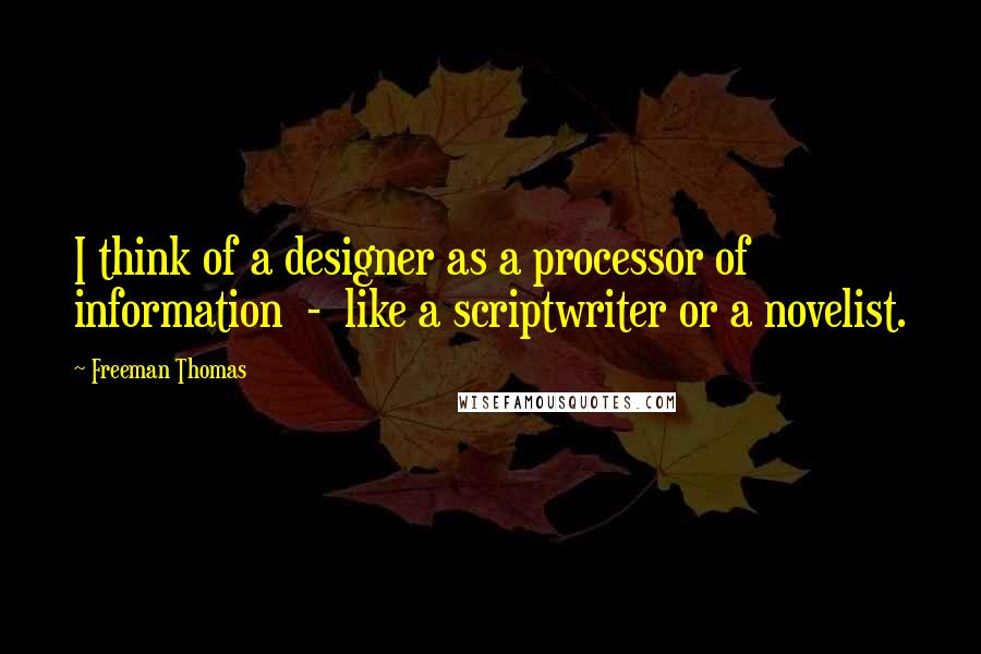 Freeman Thomas Quotes: I think of a designer as a processor of information  -  like a scriptwriter or a novelist.