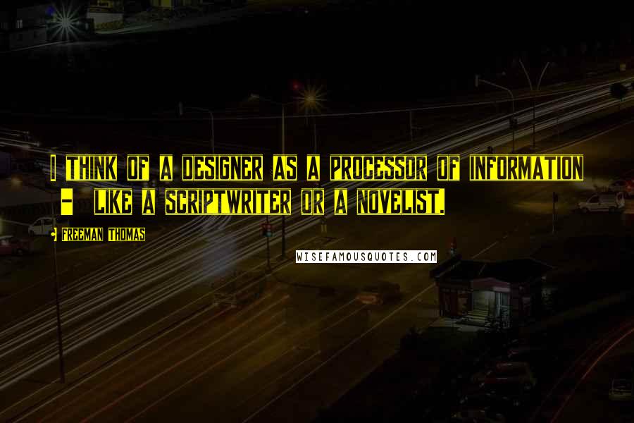 Freeman Thomas Quotes: I think of a designer as a processor of information  -  like a scriptwriter or a novelist.