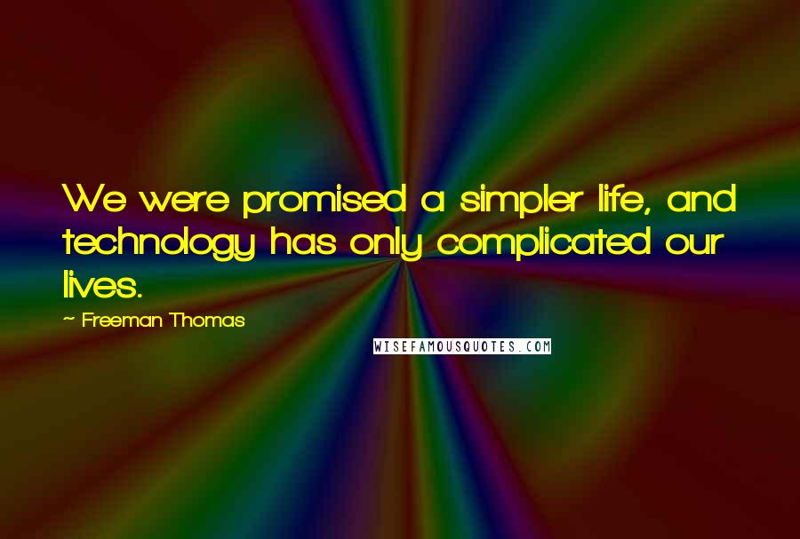 Freeman Thomas Quotes: We were promised a simpler life, and technology has only complicated our lives.