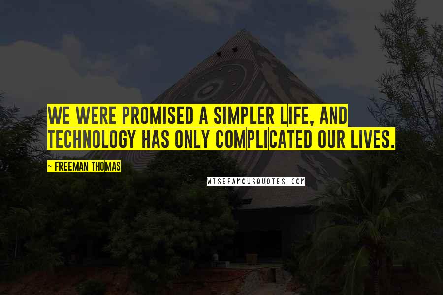 Freeman Thomas Quotes: We were promised a simpler life, and technology has only complicated our lives.