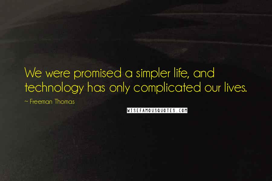Freeman Thomas Quotes: We were promised a simpler life, and technology has only complicated our lives.