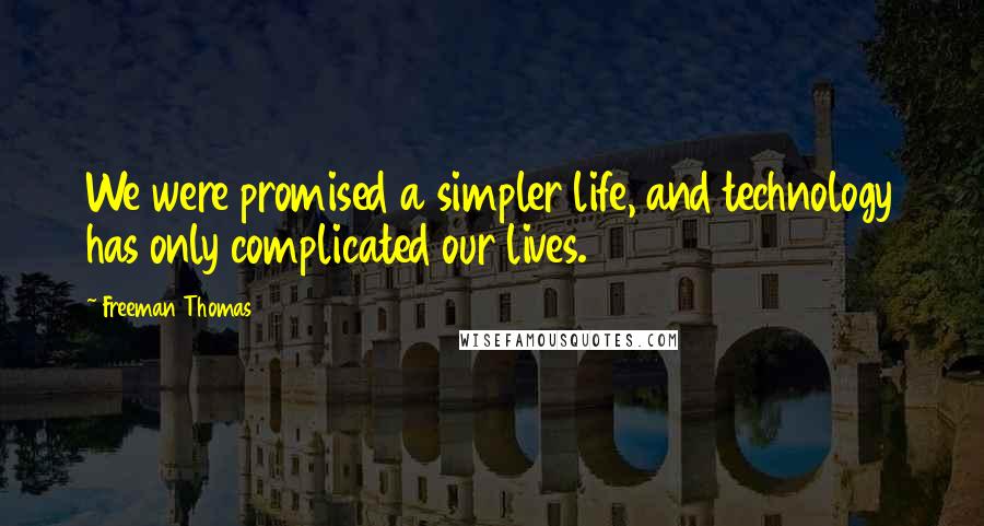 Freeman Thomas Quotes: We were promised a simpler life, and technology has only complicated our lives.