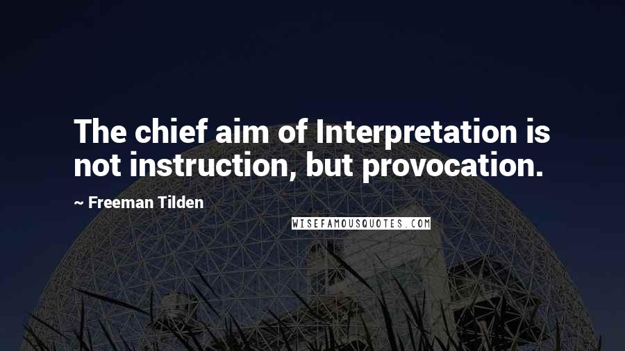 Freeman Tilden Quotes: The chief aim of Interpretation is not instruction, but provocation.