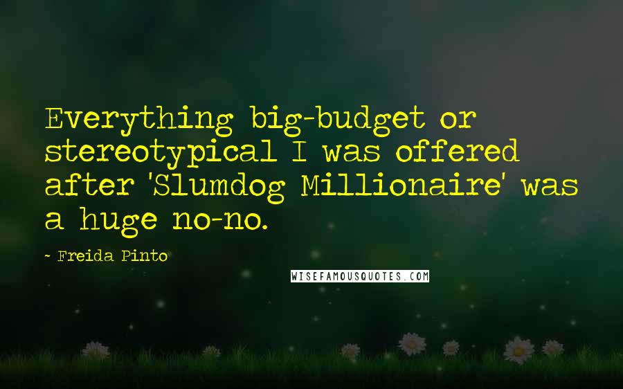 Freida Pinto Quotes: Everything big-budget or stereotypical I was offered after 'Slumdog Millionaire' was a huge no-no.