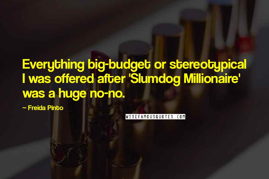 Freida Pinto Quotes: Everything big-budget or stereotypical I was offered after 'Slumdog Millionaire' was a huge no-no.