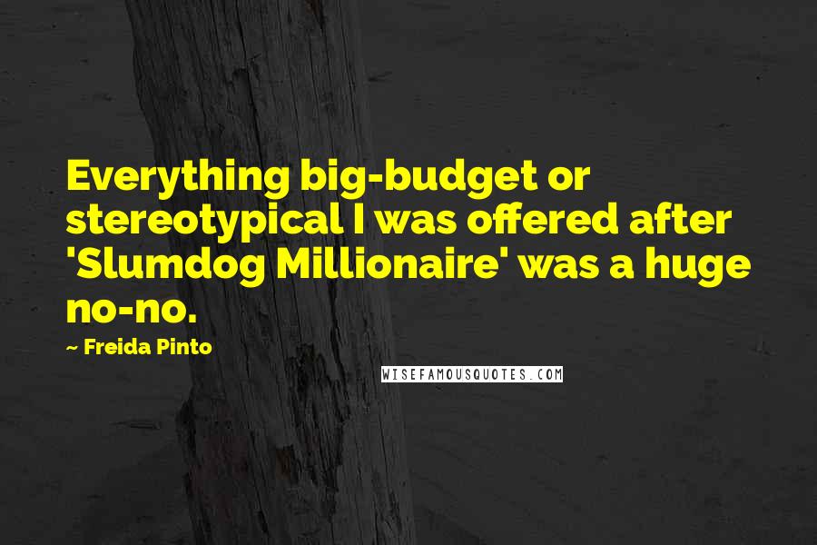 Freida Pinto Quotes: Everything big-budget or stereotypical I was offered after 'Slumdog Millionaire' was a huge no-no.