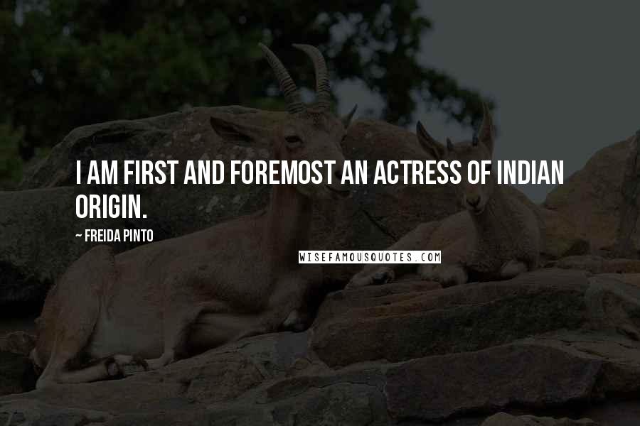 Freida Pinto Quotes: I am first and foremost an actress of Indian origin.