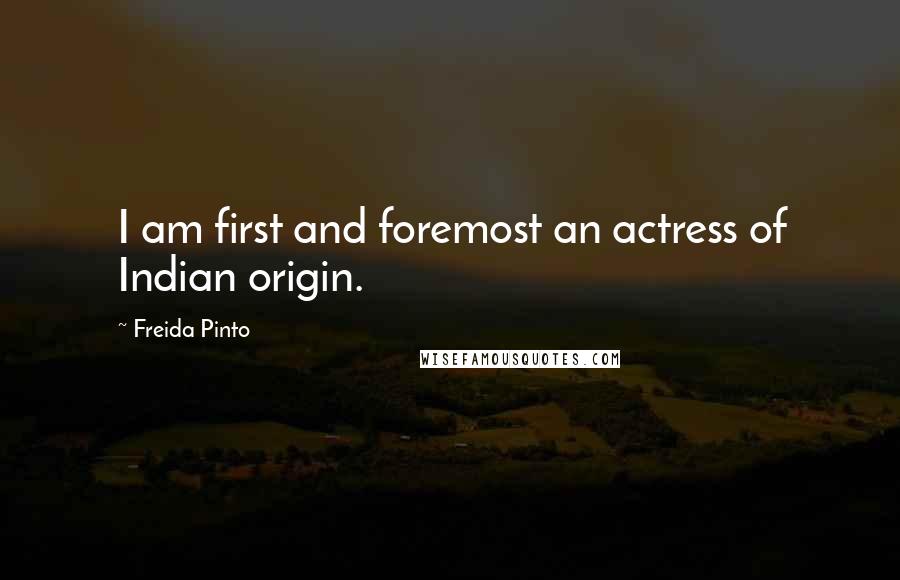 Freida Pinto Quotes: I am first and foremost an actress of Indian origin.