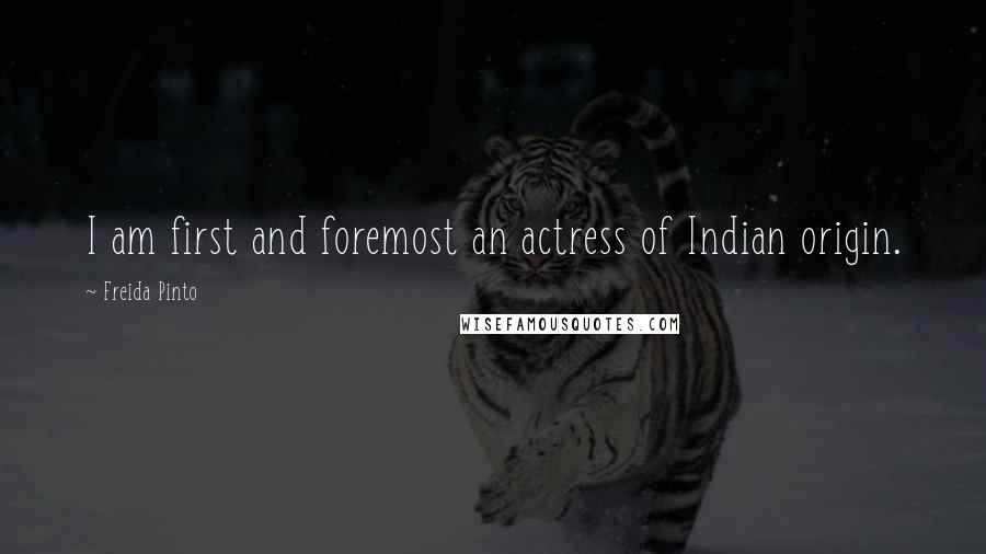 Freida Pinto Quotes: I am first and foremost an actress of Indian origin.