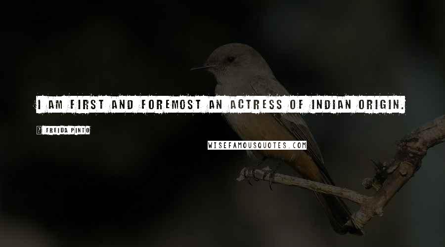 Freida Pinto Quotes: I am first and foremost an actress of Indian origin.