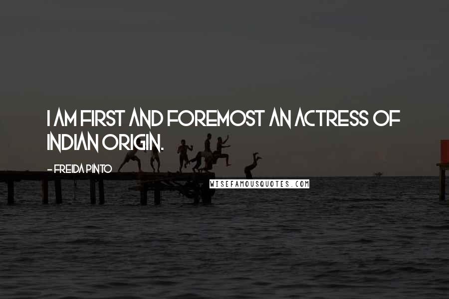 Freida Pinto Quotes: I am first and foremost an actress of Indian origin.