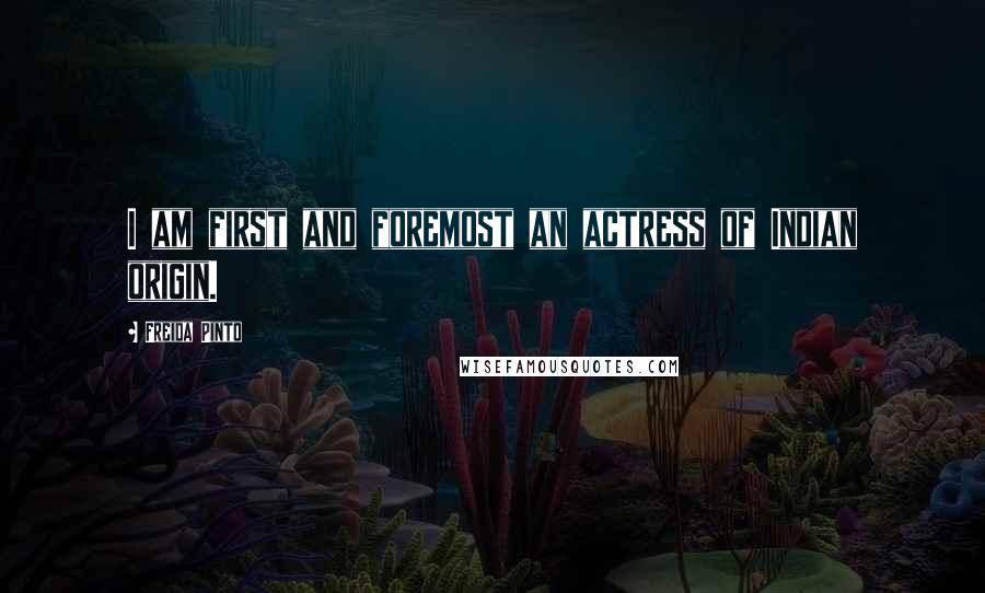 Freida Pinto Quotes: I am first and foremost an actress of Indian origin.