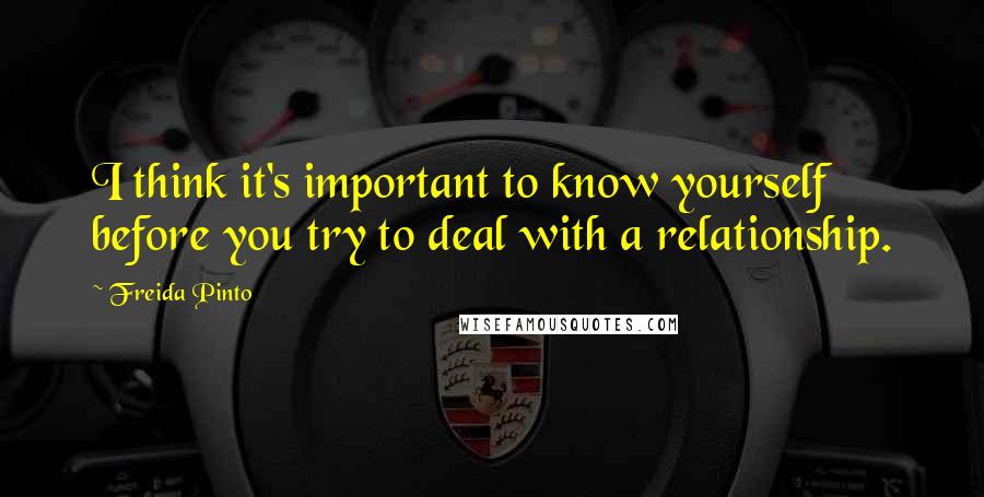 Freida Pinto Quotes: I think it's important to know yourself before you try to deal with a relationship.