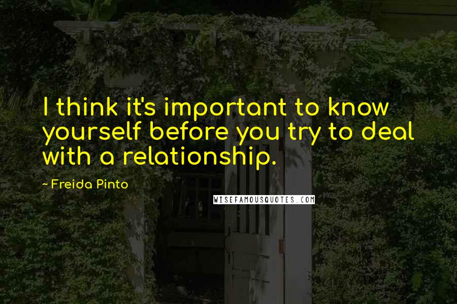 Freida Pinto Quotes: I think it's important to know yourself before you try to deal with a relationship.