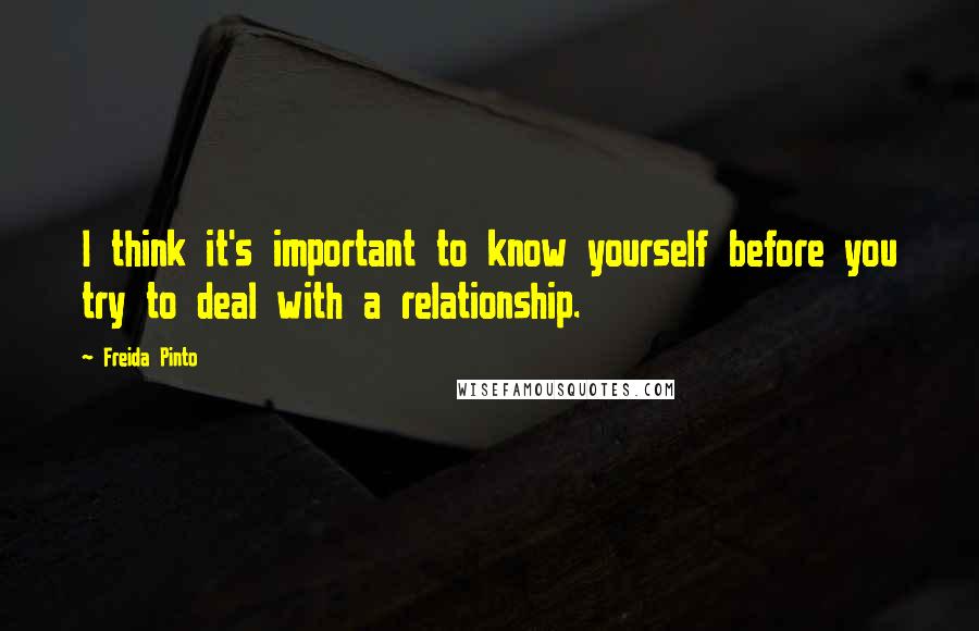 Freida Pinto Quotes: I think it's important to know yourself before you try to deal with a relationship.