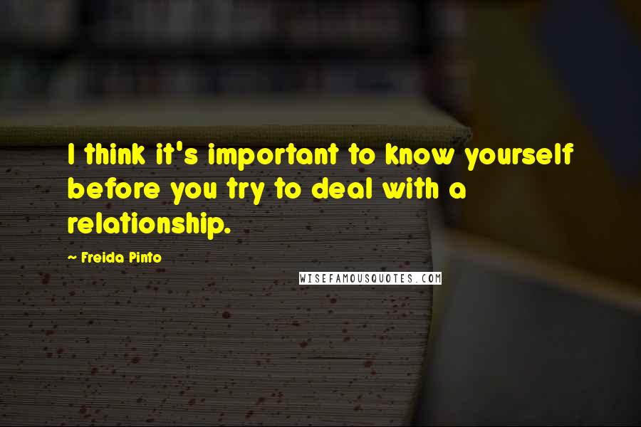 Freida Pinto Quotes: I think it's important to know yourself before you try to deal with a relationship.