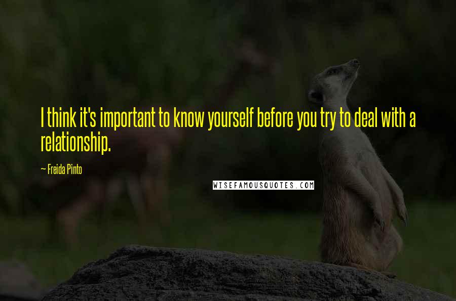 Freida Pinto Quotes: I think it's important to know yourself before you try to deal with a relationship.