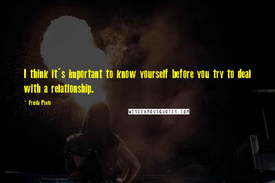 Freida Pinto Quotes: I think it's important to know yourself before you try to deal with a relationship.
