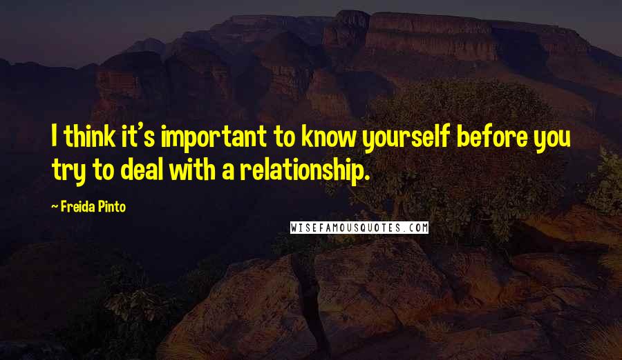 Freida Pinto Quotes: I think it's important to know yourself before you try to deal with a relationship.