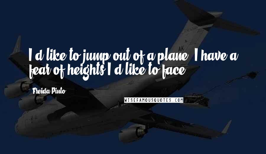 Freida Pinto Quotes: I'd like to jump out of a plane. I have a fear of heights I'd like to face.