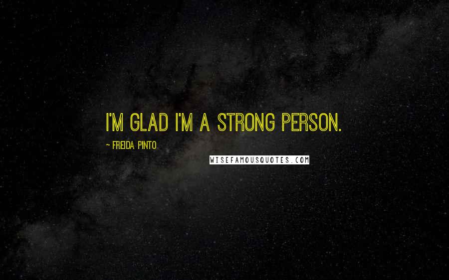 Freida Pinto Quotes: I'm glad I'm a strong person.