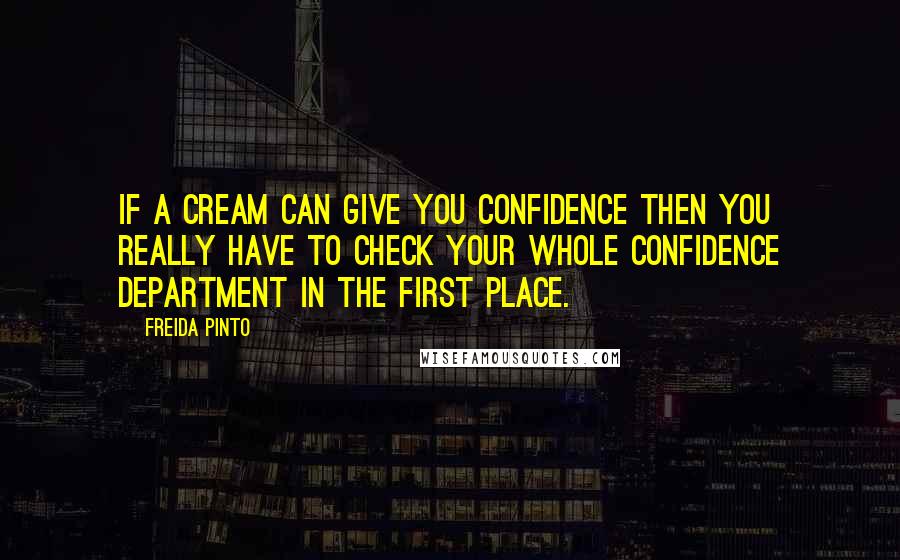 Freida Pinto Quotes: If a cream can give you confidence then you really have to check your whole confidence department in the first place.