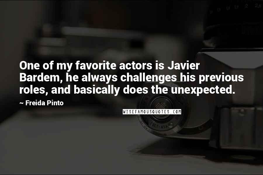 Freida Pinto Quotes: One of my favorite actors is Javier Bardem, he always challenges his previous roles, and basically does the unexpected.