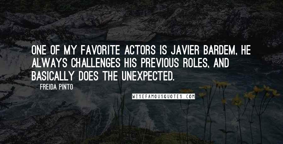 Freida Pinto Quotes: One of my favorite actors is Javier Bardem, he always challenges his previous roles, and basically does the unexpected.