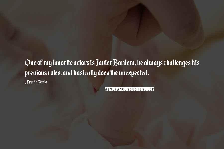 Freida Pinto Quotes: One of my favorite actors is Javier Bardem, he always challenges his previous roles, and basically does the unexpected.