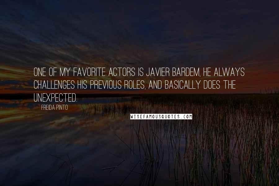 Freida Pinto Quotes: One of my favorite actors is Javier Bardem, he always challenges his previous roles, and basically does the unexpected.