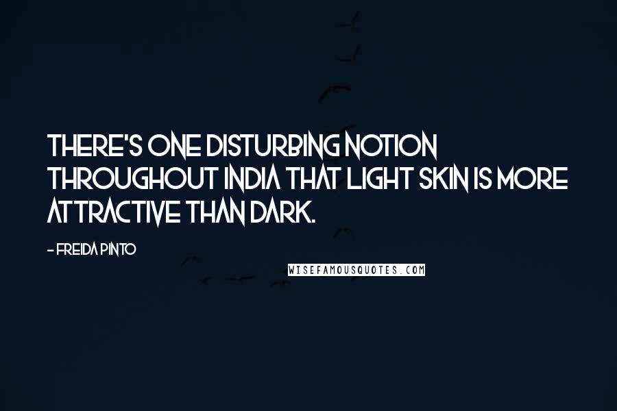 Freida Pinto Quotes: There's one disturbing notion throughout India that light skin is more attractive than dark.