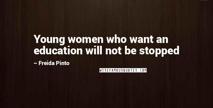 Freida Pinto Quotes: Young women who want an education will not be stopped