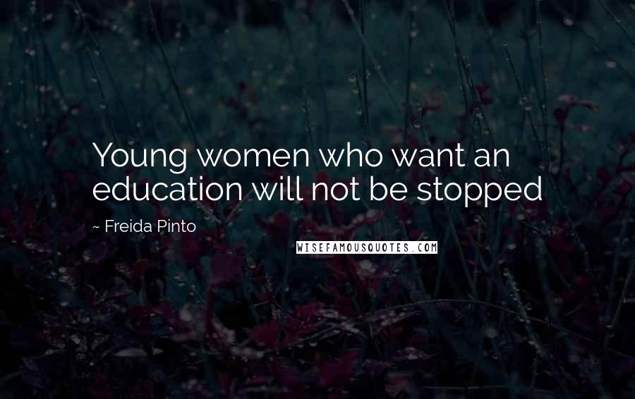 Freida Pinto Quotes: Young women who want an education will not be stopped