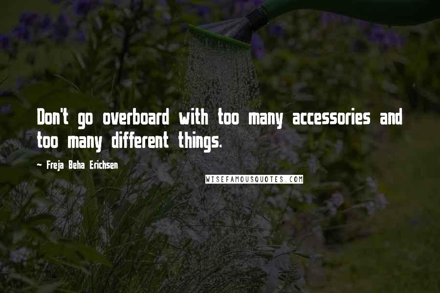 Freja Beha Erichsen Quotes: Don't go overboard with too many accessories and too many different things.
