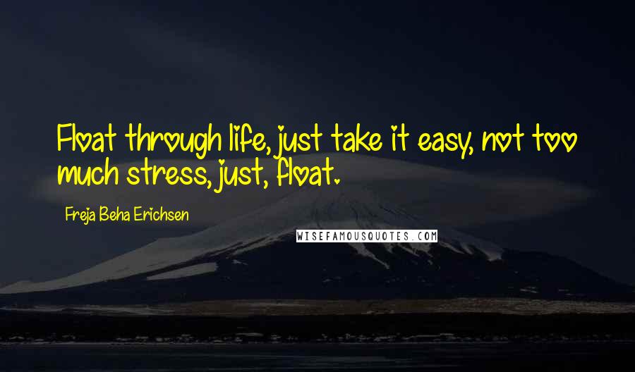 Freja Beha Erichsen Quotes: Float through life, just take it easy, not too much stress, just, float.