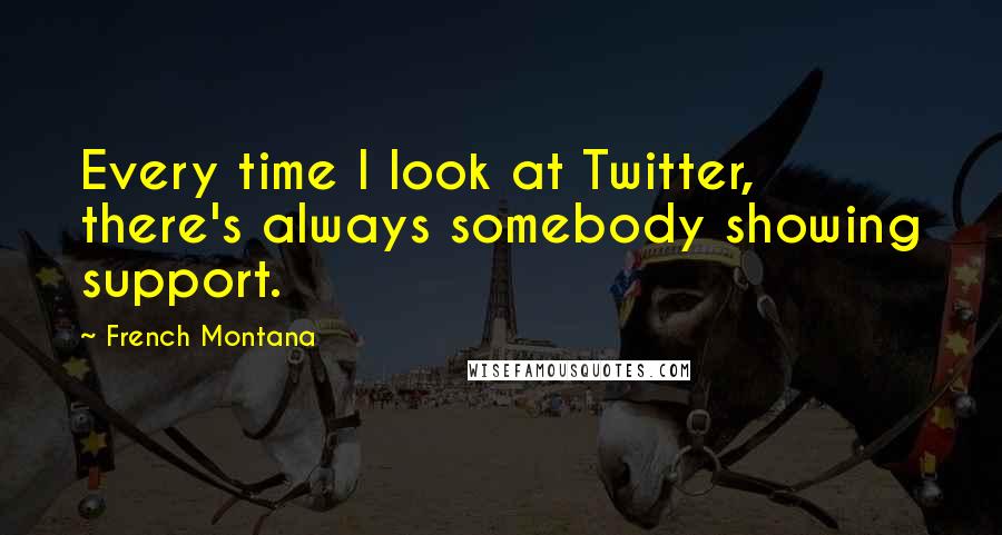 French Montana Quotes: Every time I look at Twitter, there's always somebody showing support.