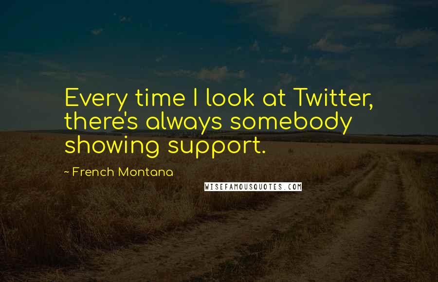 French Montana Quotes: Every time I look at Twitter, there's always somebody showing support.