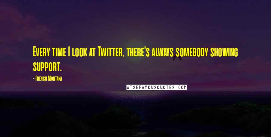 French Montana Quotes: Every time I look at Twitter, there's always somebody showing support.