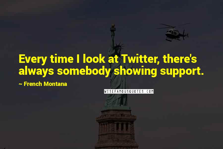 French Montana Quotes: Every time I look at Twitter, there's always somebody showing support.