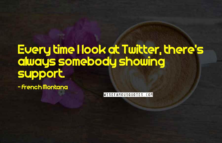 French Montana Quotes: Every time I look at Twitter, there's always somebody showing support.
