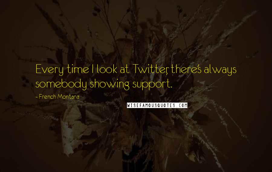 French Montana Quotes: Every time I look at Twitter, there's always somebody showing support.